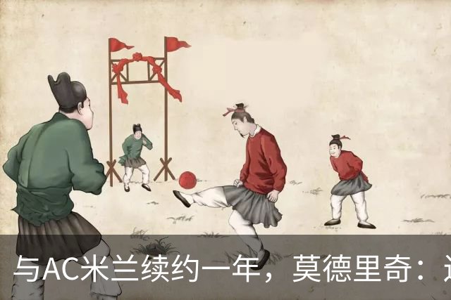 与AC米兰续约一年，莫德里奇：迫不及待想回到圣西罗球场